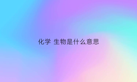 化学生物是什么意思(化学生物学属于什么专业类别)